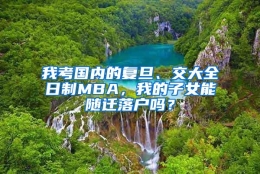 我考国内的复旦、交大全日制MBA，我的子女能随迁落户吗？