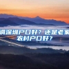 调深圳户口好？还是老家农村户口好？