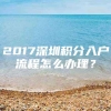 2017深圳积分入户流程怎么办理？