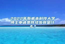 2022年斯威本科技大学博士申请条件及步骤是什么？