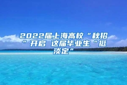 2022届上海高校“秋招”开启 这届毕业生“挺淡定”