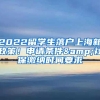 2022留学生落户上海新政策！申请条件&社保缴纳时间要求
