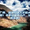 广州、深圳引进人才放大招！半年社保可入户、5折买房！