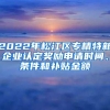 2022年松江区专精特新企业认定奖励申请时间、条件和补贴金额