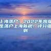 上海落户：2022年应届生落户上海新规！评分细则