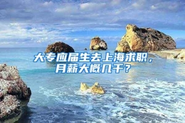 大专应届生去上海求职，月薪大概几千？