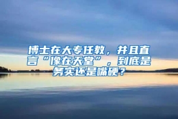 博士在大专任教，并且直言“像在天堂”，到底是务实还是嘴硬？