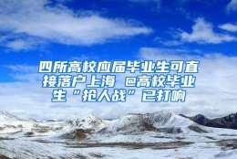 四所高校应届毕业生可直接落户上海 @高校毕业生“抢人战”已打响