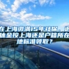 在上海缴满15年社保，退休金按上海还是户籍所在地标准领取？