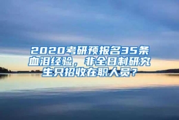 2020考研预报名35条血泪经验，非全日制研究生只招收在职人员？