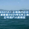 6517人！上海落户公示，来看看2021年6月上海公司落户人数排名