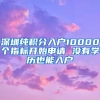 深圳纯积分入户10000个指标开始申请 没有学历也能入户