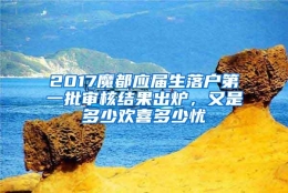 2017魔都应届生落户第一批审核结果出炉，又是多少欢喜多少忧