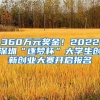 360万元奖金！2022深圳“逐梦杯”大学生创新创业大赛开启报名