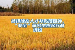 被排除在人才补贴范围外，“非全”研究生提起行政诉讼