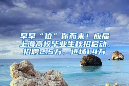 早早“位”你而来！应届上海高校毕业生秋招启动，招聘2.5万、进场1.4万