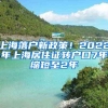 上海落户新政策！2022年上海居住证转户口7年缩短至2年