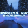 到2020年年末，深圳户籍人口将超600万