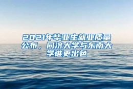 2021年毕业生就业质量公布，同济大学与东南大学谁更出色