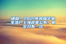 通知！2021年应届毕业生落户上海政策公布！机会只有一次