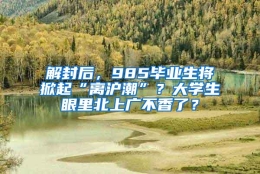 解封后，985毕业生将掀起“离沪潮”？大学生眼里北上广不香了？