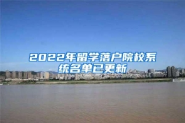 2022年留学落户院校系统名单已更新