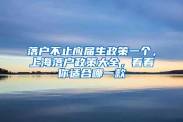 落户不止应届生政策一个，上海落户政策大全，看看你适合哪一款