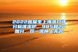 2022应届生上海落户评分标准出炉，985和211加分，双一流榜上无名