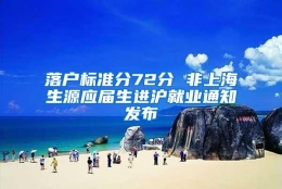 落户标准分72分 非上海生源应届生进沪就业通知发布