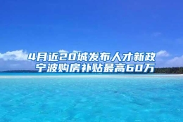 4月近20城发布人才新政 宁波购房补贴最高60万