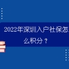 2022年深圳入户社保怎么积分？