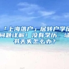 「上海落户」居转户学历问题详解！没有学历、证书丢失怎么办？