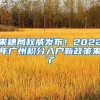 来穗局权威发布！2022年广州积分入户新政策来了