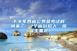 下半年各省公务员考试时间来了，7个省份招人，应届生重视