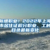 新增职业！2022年上海市居住证积分职业、工种目录最新变化