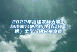 2022年福建农林大学面向港澳台地区招收攻读硕（博）士学位研究生章程