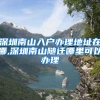 深圳南山入户办理地址在哪,深圳南山随迁哪里可以办理