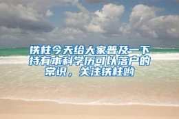 铁柱今天给大家普及一下持有本科学历可以落户的常识，关注铁柱哟