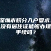 深圳市积分入户要求：没有居住证能够办理手续吗？