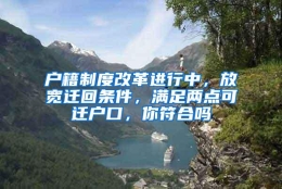 户籍制度改革进行中，放宽迁回条件，满足两点可迁户口，你符合吗