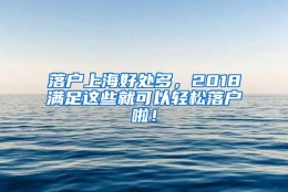 落户上海好处多，2018满足这些就可以轻松落户啦！