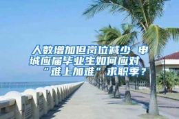 人数增加但岗位减少 申城应届毕业生如何应对“难上加难”求职季？