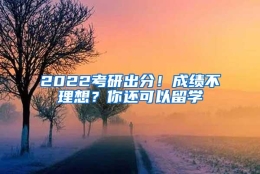 2022考研出分！成绩不理想？你还可以留学