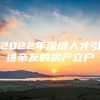 2022年深圳人才引进亲友的房产立户