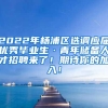 2022年杨浦区选调应届优秀毕业生·青年储备人才招聘来了！期待你的加入！