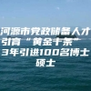 河源市党政储备人才引育“黄金十条” 3年引进100名博士硕士