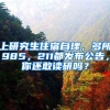 上研究生住宿自理，多所985，211都发布公告，你还敢读研吗？