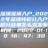 深圳深圳入户_2022年深圳纯积分入户积分结果怎么查发布时间：2022-01-10 16：47：30