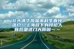 北大清华应届本科生直接落户！上海放下身段抢人背后是这几大原因……