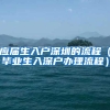 应届生入户深圳的流程（毕业生入深户办理流程）